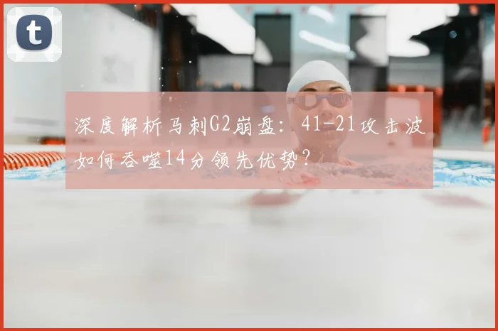 深度解析马刺G2崩盘：41-21攻击波如何吞噬14分领先优势？