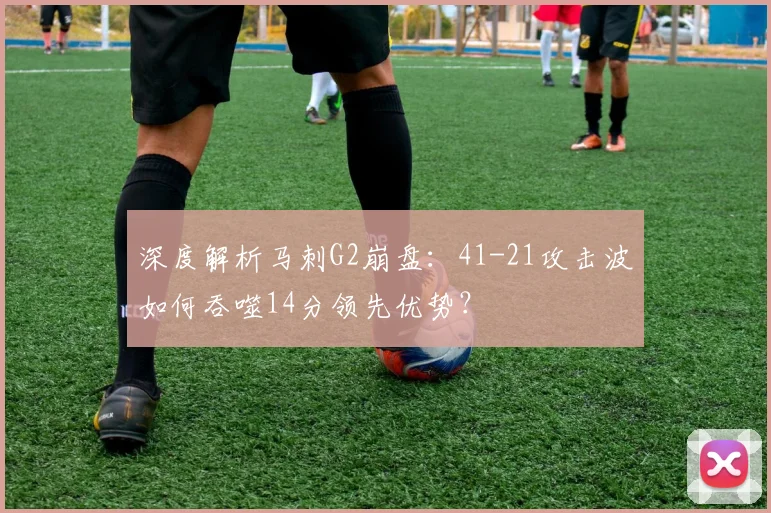 深度解析马刺G2崩盘：41-21攻击波如何吞噬14分领先优势？