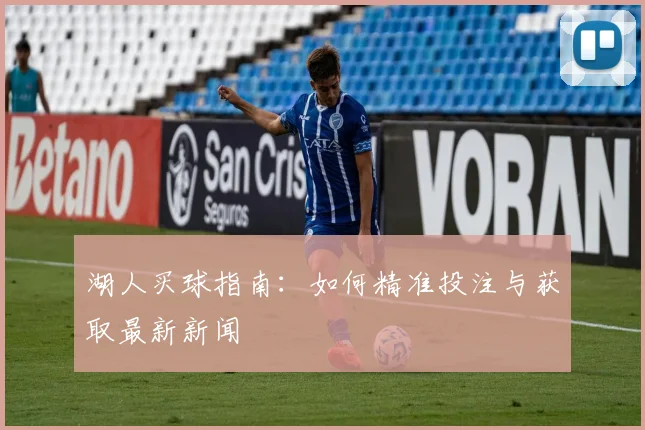 湖人买球指南：如何精准投注与获取最新新闻