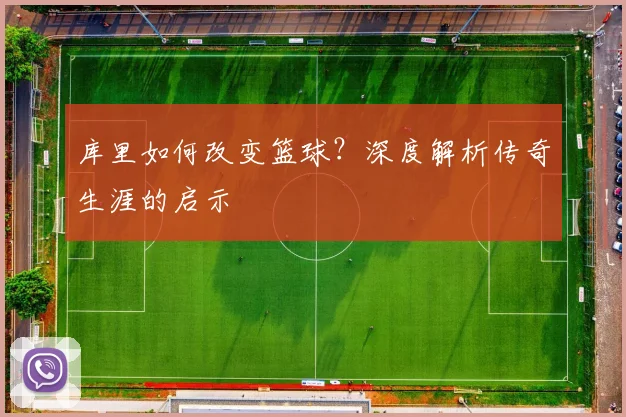 库里如何改变篮球？深度解析传奇生涯的启示