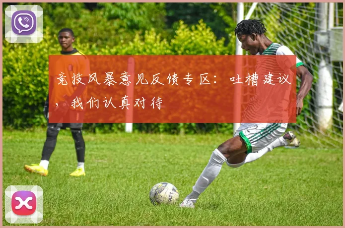 竞技风暴意见反馈专区：吐槽建议，我们认真对待