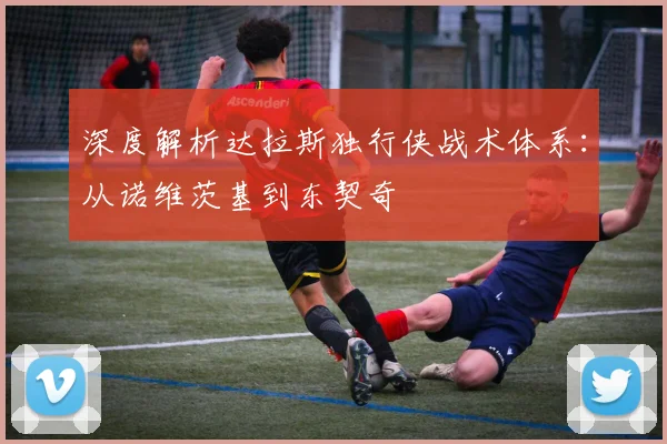深度解析达拉斯独行侠战术体系：从诺维茨基到东契奇