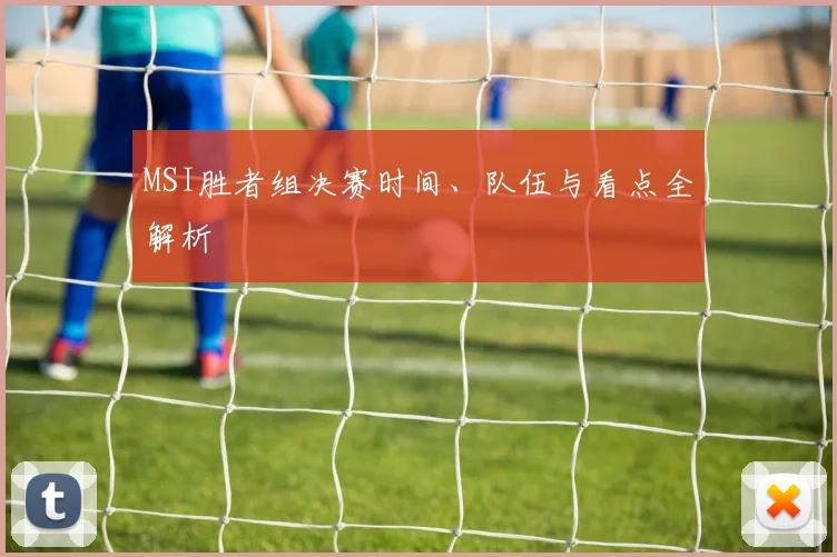 MSI胜者组决赛时间、队伍与看点全解析