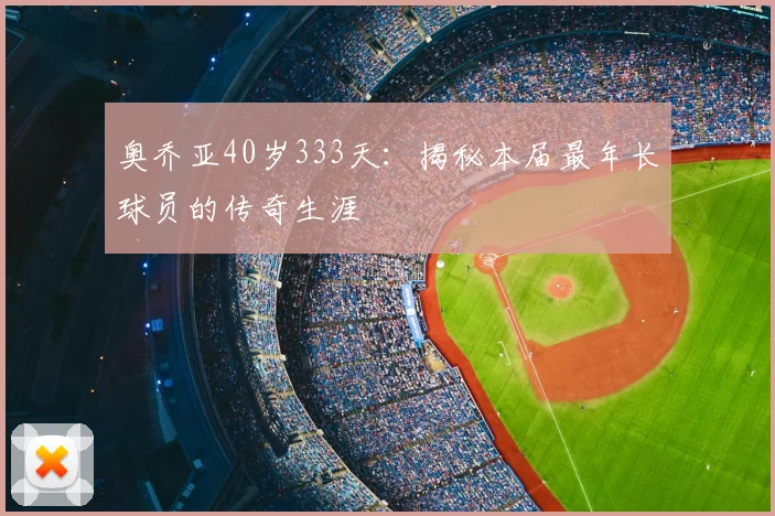 奥乔亚40岁333天:揭秘本届最年长球员的传奇生涯