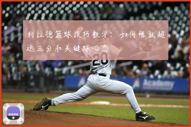 利拉德篮球技巧教学：如何练就超远三分和关键球心态