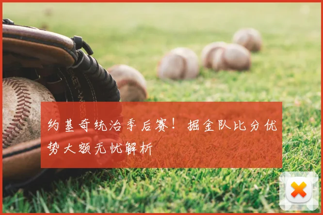 约基奇统治季后赛！掘金队比分优势大额无忧解析