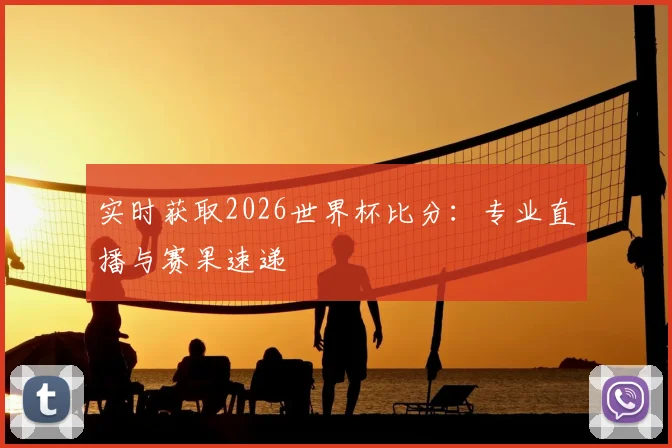 实时获取2026世界杯比分：专业直播与赛果速递