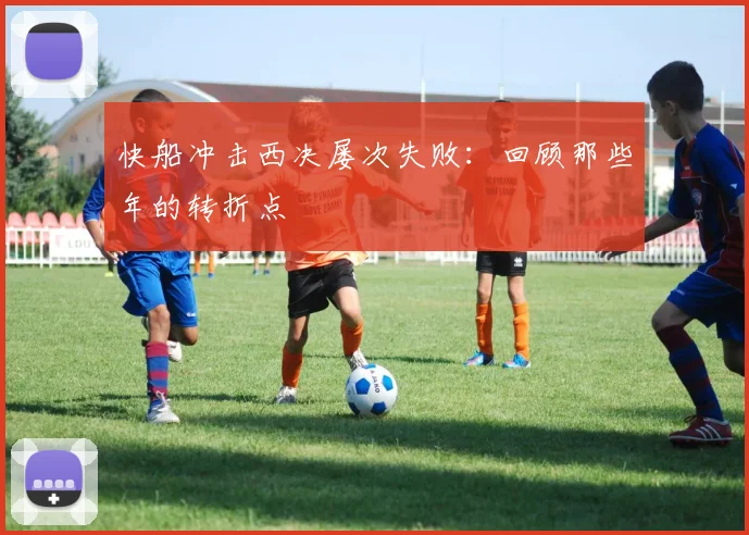快船冲击西决屡次失败：回顾那些年的转折点