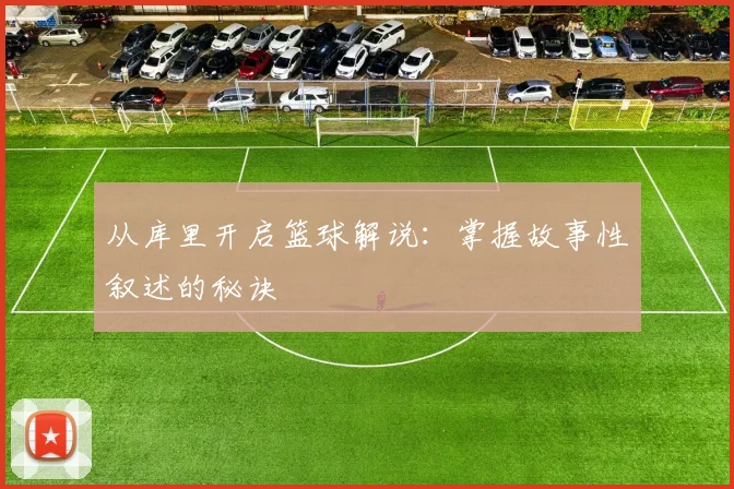 从库里开启篮球解说：掌握故事性叙述的秘诀