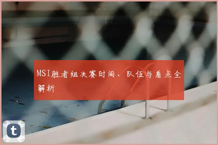 MSI胜者组决赛时间、队伍与看点全解析